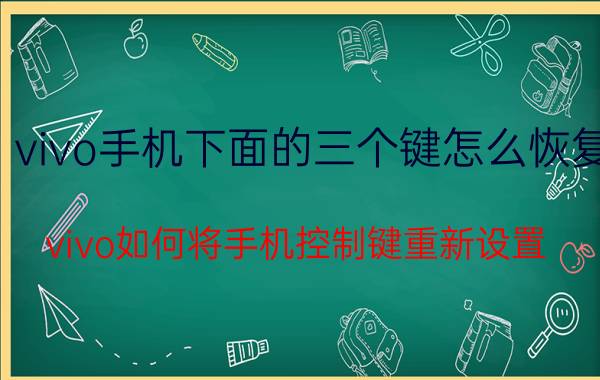 vivo手机下面的三个键怎么恢复 vivo如何将手机控制键重新设置？